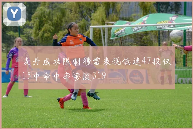 麦丹成功限制穆雷表现低迷47投仅15中命中率惨淡319