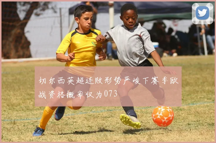 切尔西英超连败形势严峻下赛季欧战资格概率仅为073
