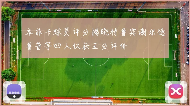 本菲卡球员评分揭晓特鲁宾谢尔德鲁普等四人仅获五分评价