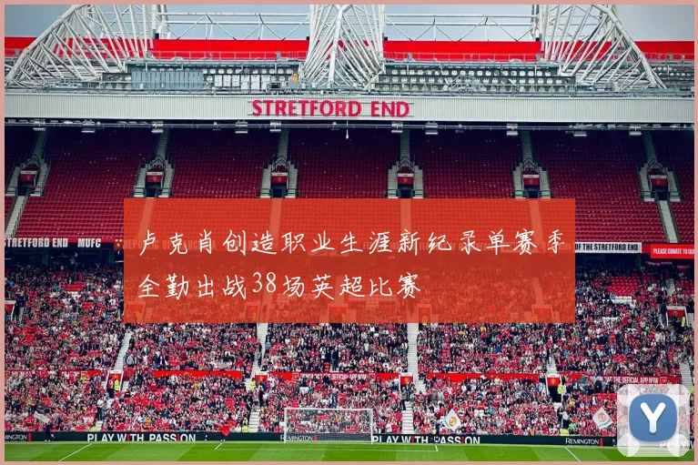卢克肖创造职业生涯新纪录单赛季全勤出战38场英超比赛