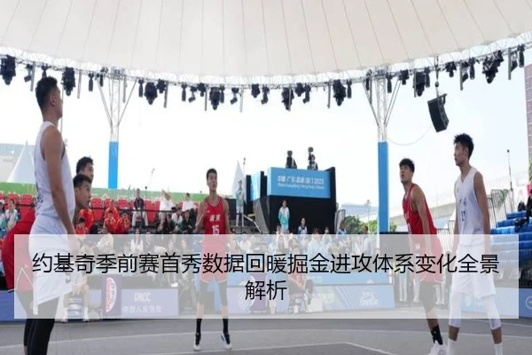 约基奇季前赛首秀数据回暖掘金进攻体系变化全景解析